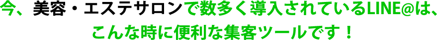 今、美容・エステサロンで数多く導入されているLINE@は、こんな時に便利な集客ツールです！