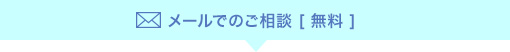 メールでのご相談 [ 無料 ]